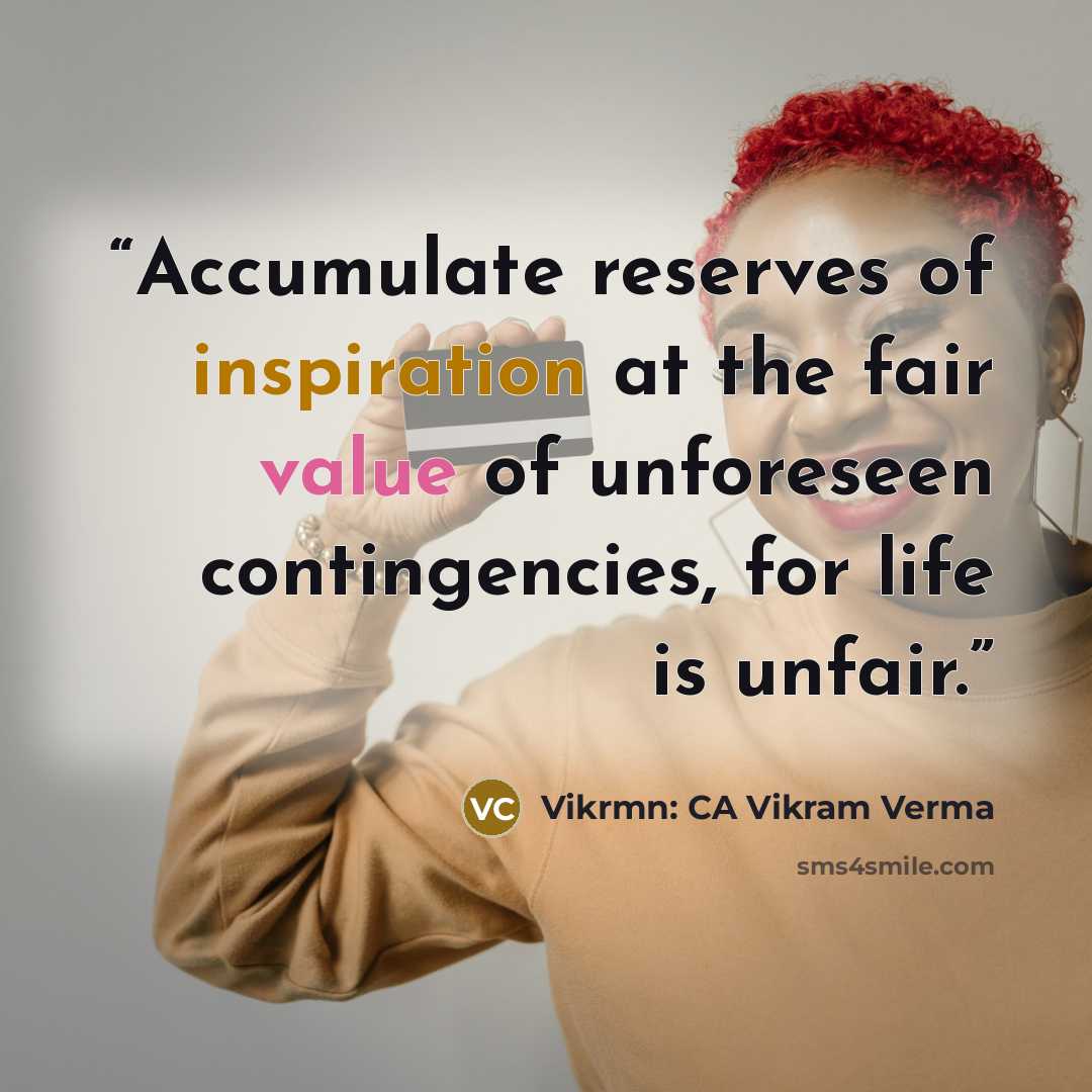 “Accumulate reserves of inspiration at the fair value of unforeseen contingencies, for life is unfair.” quote by Vikrmn: CA Vikram Verma