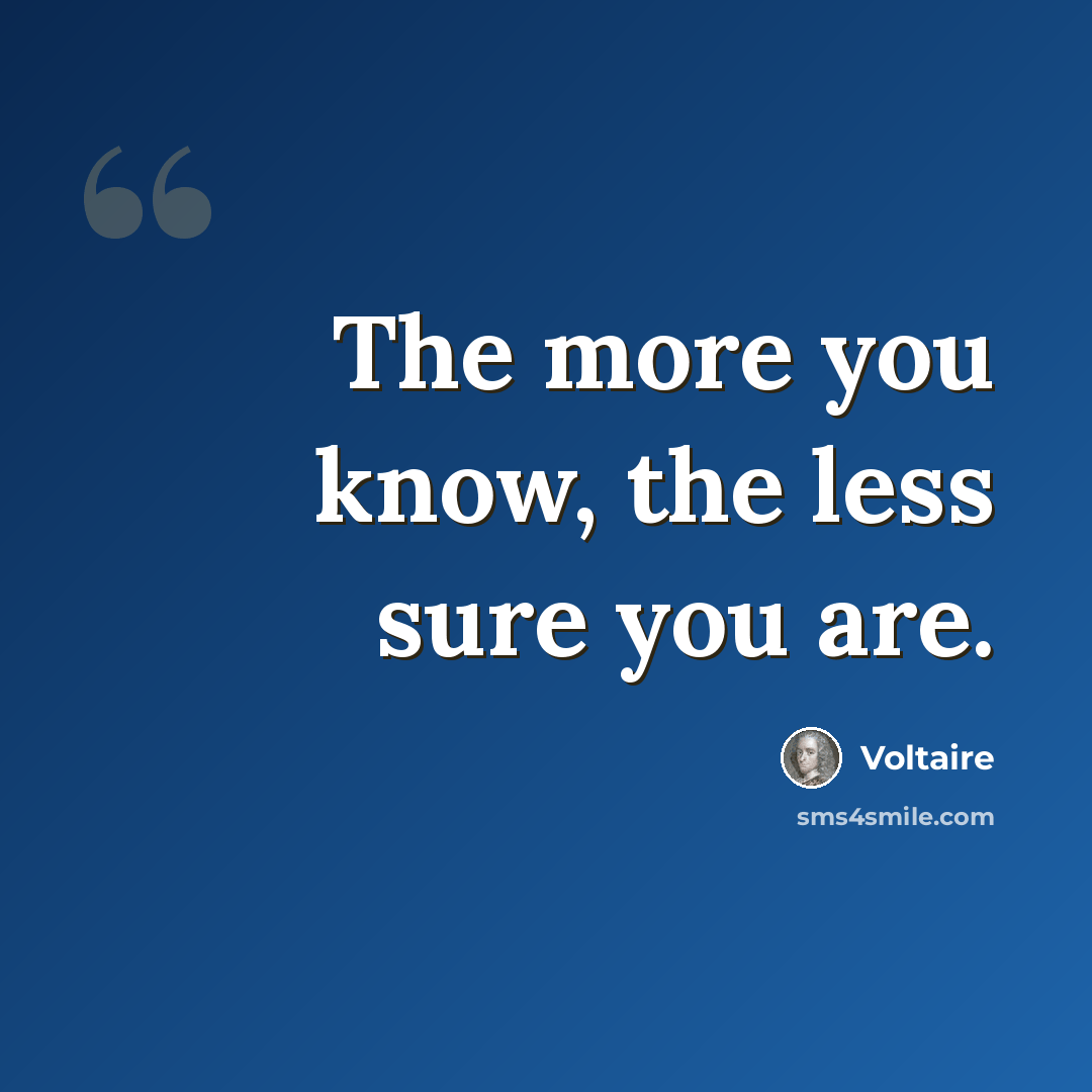 “The more you know, the less sure you are.” quote by Voltaire
