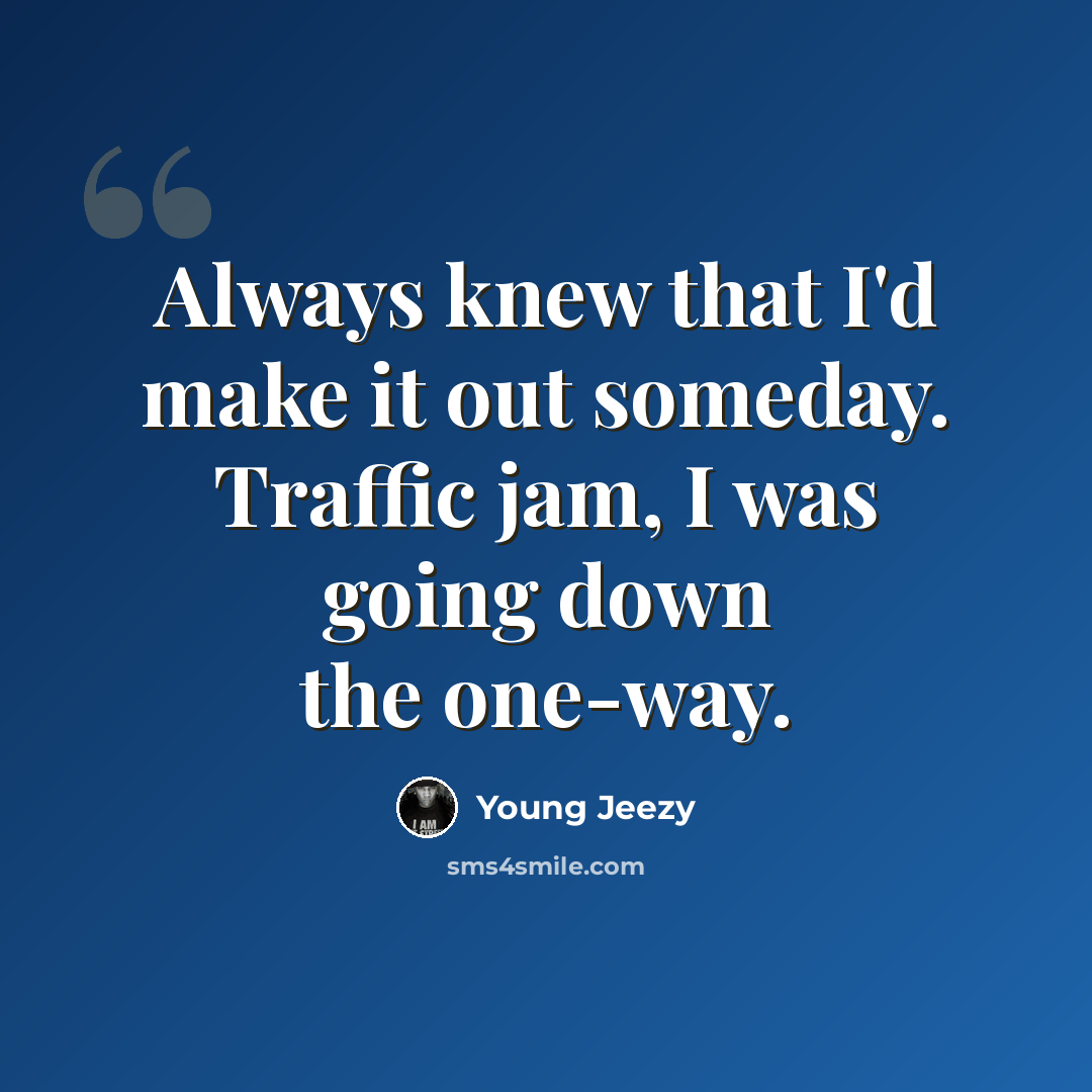“Always knew that I'd make it out someday. Traffic jam, I was going down the one-way.” quote by Young Jeezy