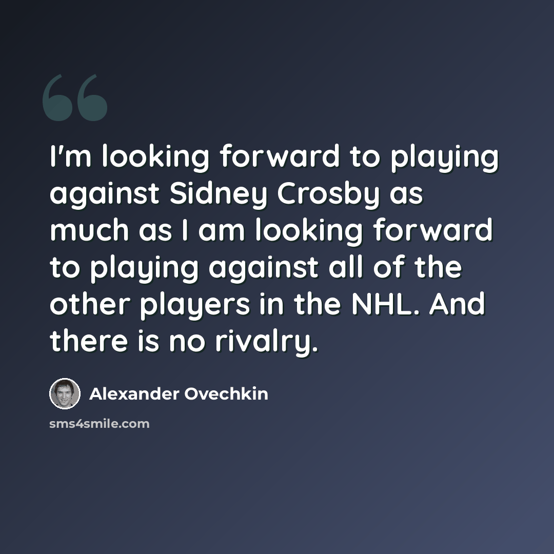 “I'm looking forward to playing against Sidney Crosby as much as I am looking forward to playing against all of the other players in the NHL. And there is no rivalry.” quote by Alexander Ovechkin