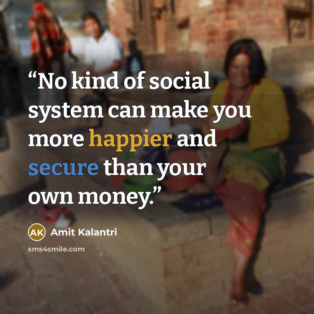 “No kind of social system can make you more happier and secure than your own money.” quote by Amit Kalantri