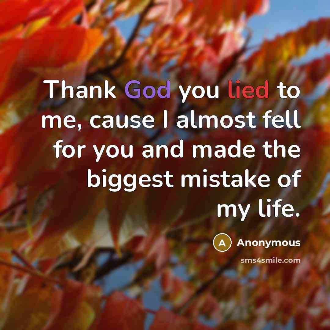 “Thank God you lied to me, cause I almost fell for you and made the biggest mistake of my life.” quote by Anonymous