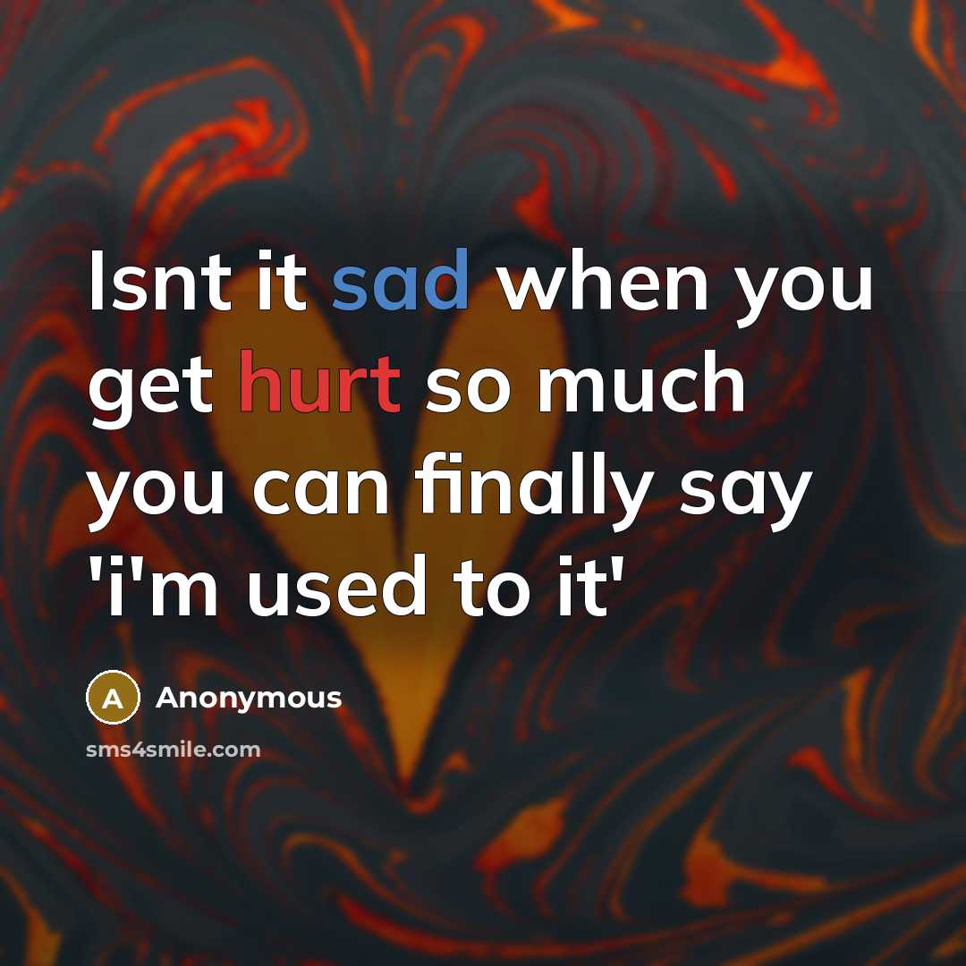 “Isnt it sad when you get hurt so much you can finally say 'i'm used to it'” quote by Anonymous