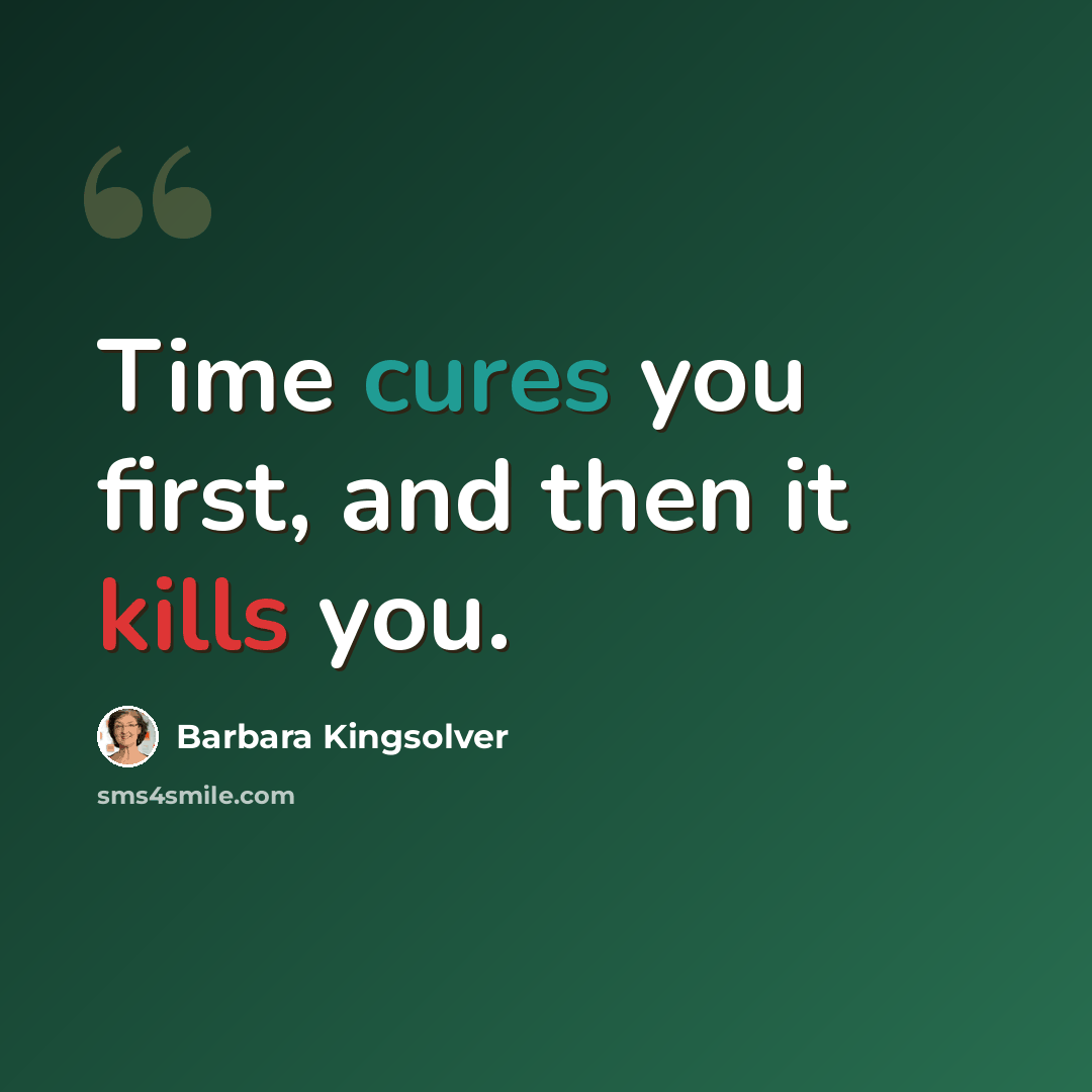“Time cures you first, and then it kills you.” quote by Barbara Kingsolver