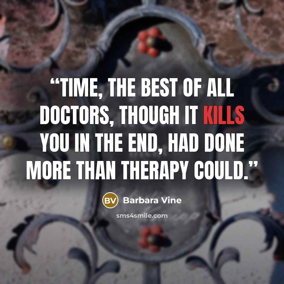 “Time, the best of all doctors, though it kills you in the end, had done more than therapy could.” quote by Barbara Vine