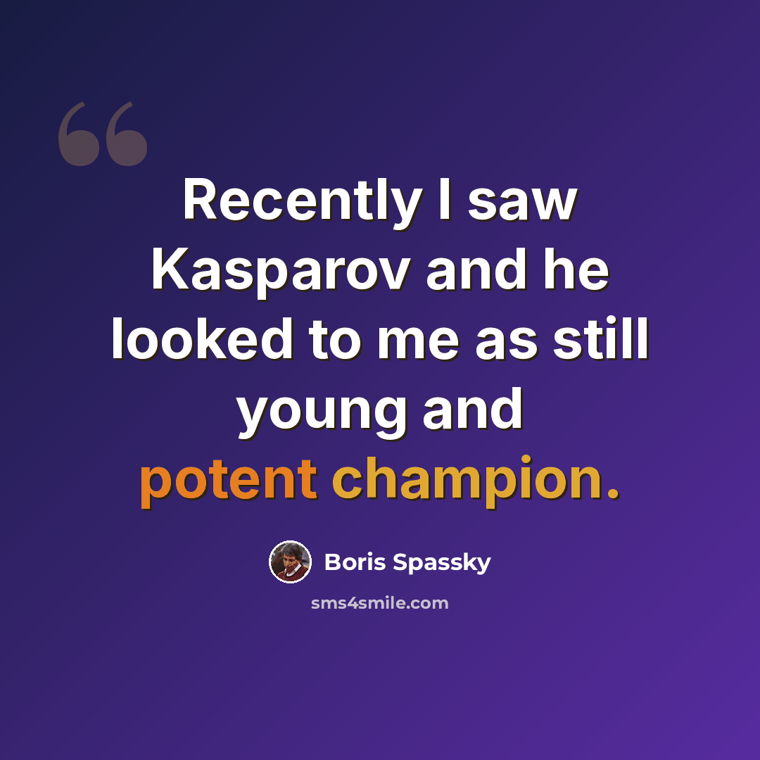 “Recently I saw Kasparov and he looked to me as still young and potent champion.” quote by Boris Spassky