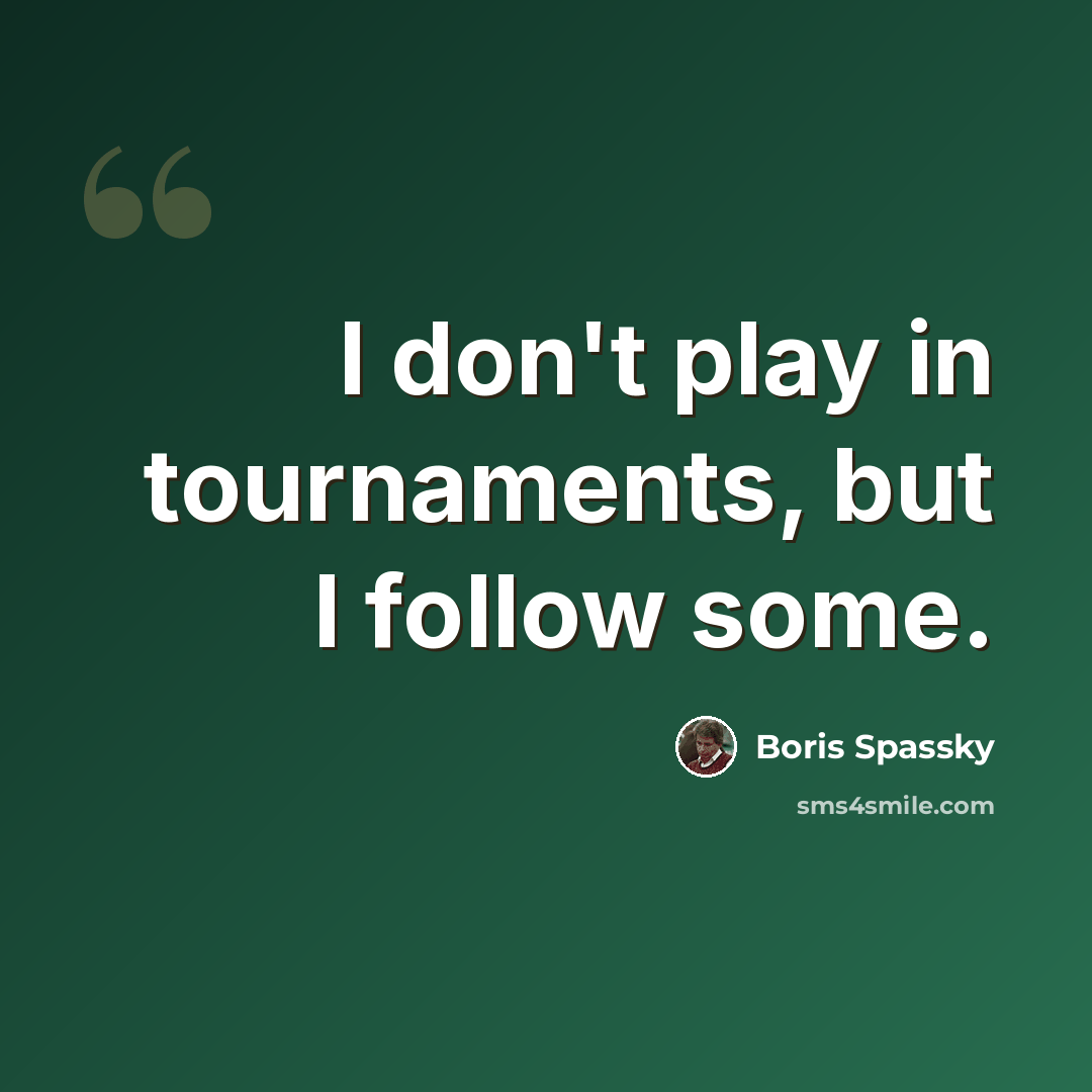 “I don't play in tournaments, but I follow some.” quote by Boris Spassky
