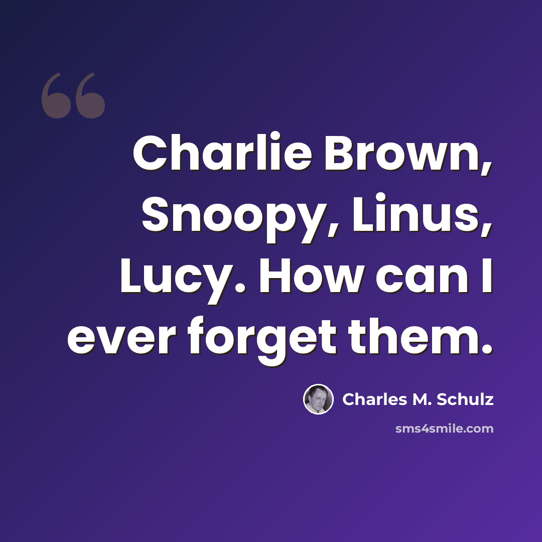 “Charlie Brown, Snoopy, Linus, Lucy. How can I ever forget them.” quote by Charles M. Schulz