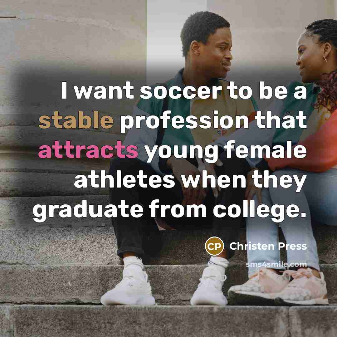 “I want soccer to be a stable profession that attracts young female athletes when they graduate from college.” quote by Christen Press