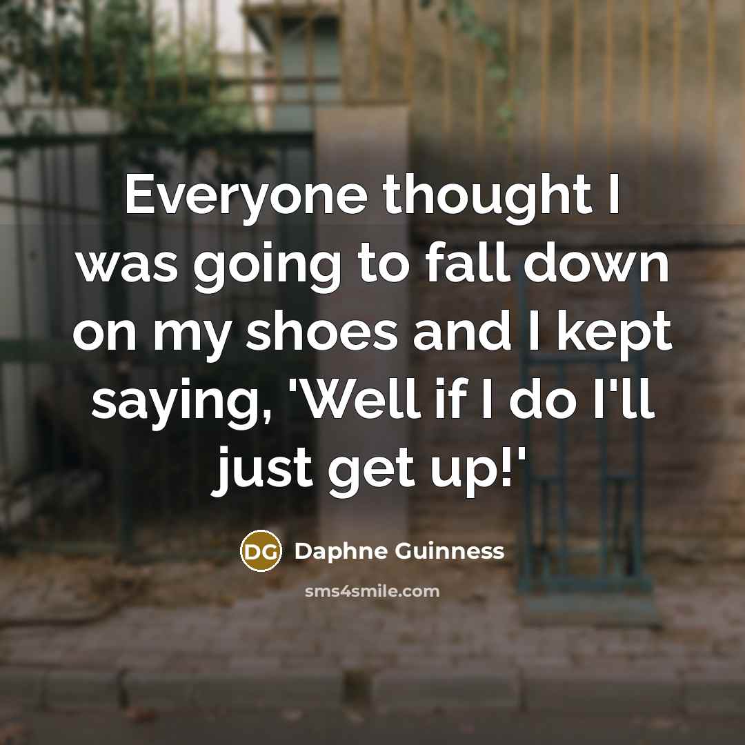 “Everyone thought I was going to fall down on my shoes and I kept saying, 'Well if I do I'll just get up!'” quote by Daphne Guinness