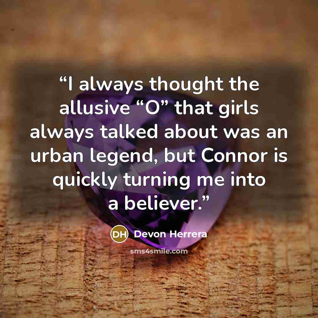 “I always thought the allusive “O” that girls always talked about was an urban legend, but Connor is quickly turning me into a believer.” quote by Devon Herrera