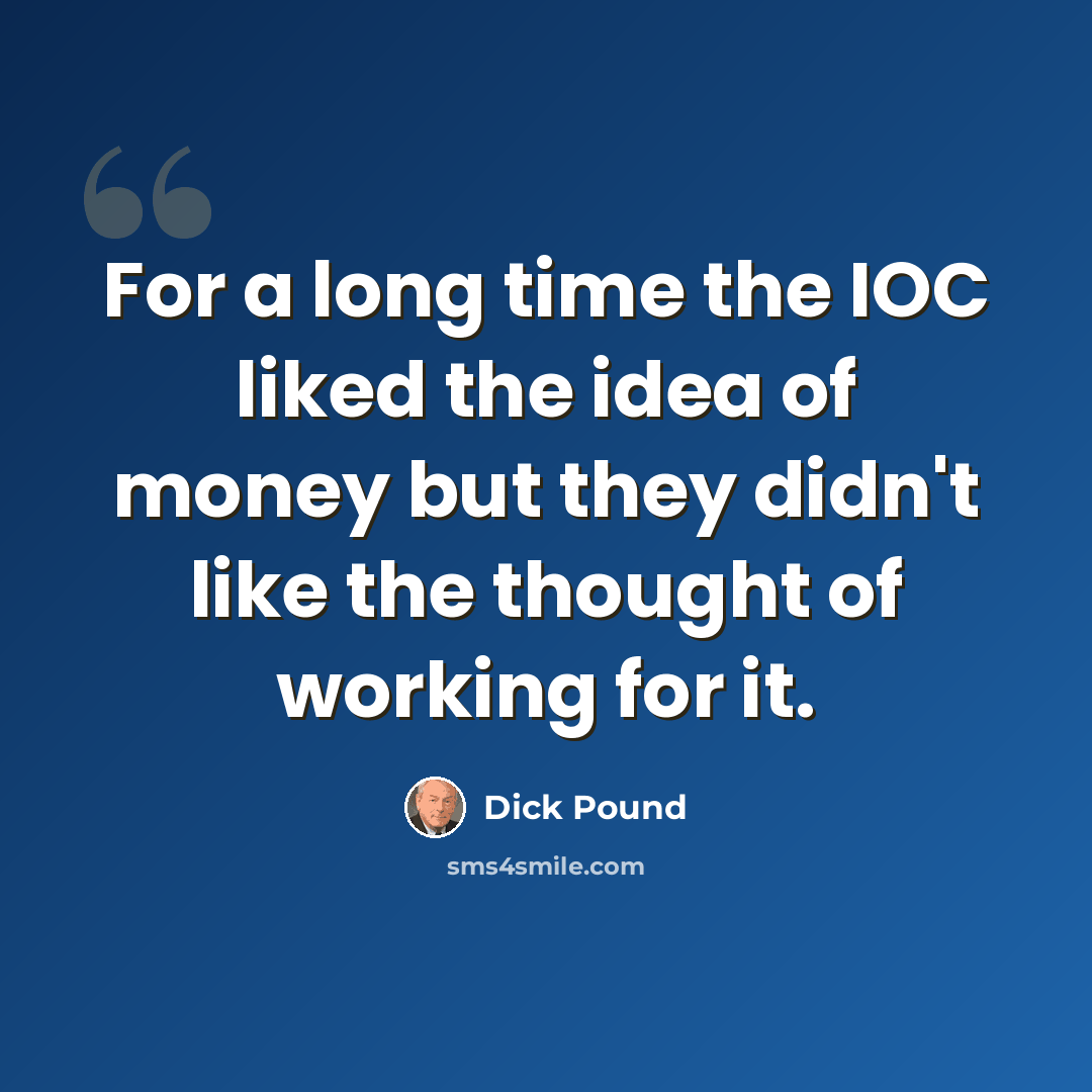 “For a long time the IOC liked the idea of money but they didn't like the thought of working for it.” quote by Dick Pound