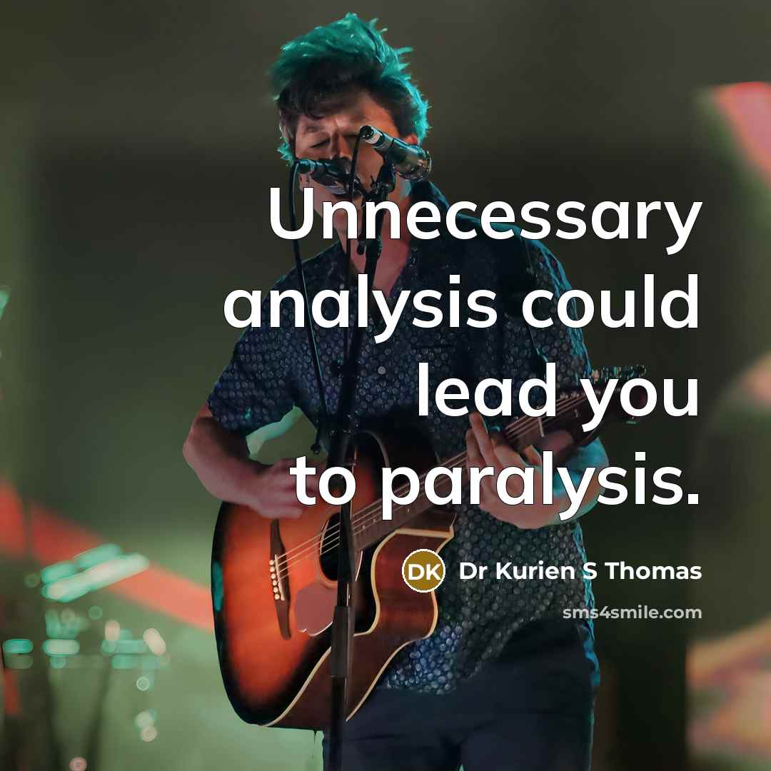 “Unnecessary analysis could lead you to paralysis.” quote by Dr Kurien S Thomas