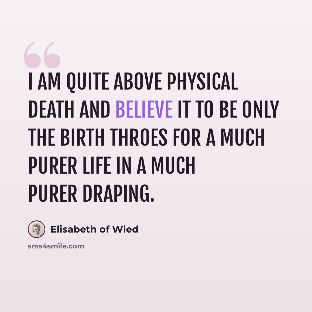 “I am quite above physical death and believe it to be only the birth throes for a much purer life in a much purer draping.” quote by Elisabeth of Wied