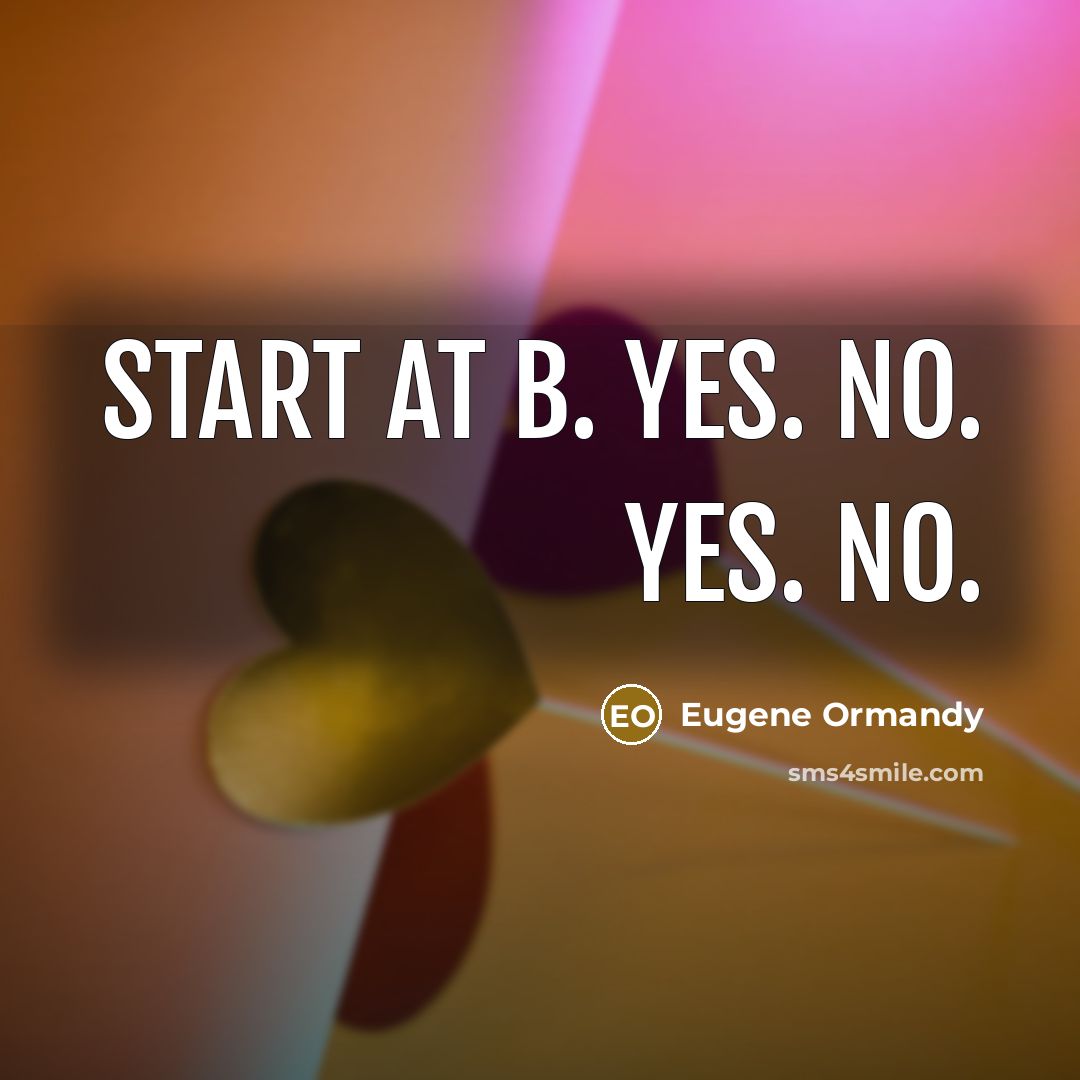 “Start at B. Yes. No. Yes. No.” quote by Eugene Ormandy