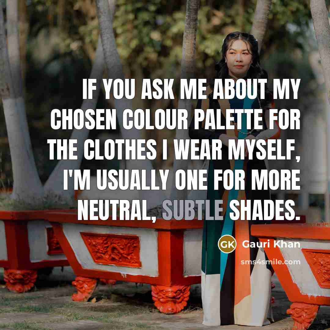 “If you ask me about my chosen colour palette for the clothes I wear myself, I'm usually one for more neutral, subtle shades.” quote by Gauri Khan