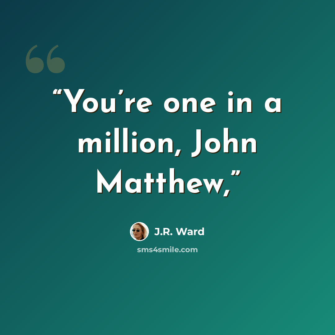 “You’re one in a million, John Matthew,” quote by J.R. Ward