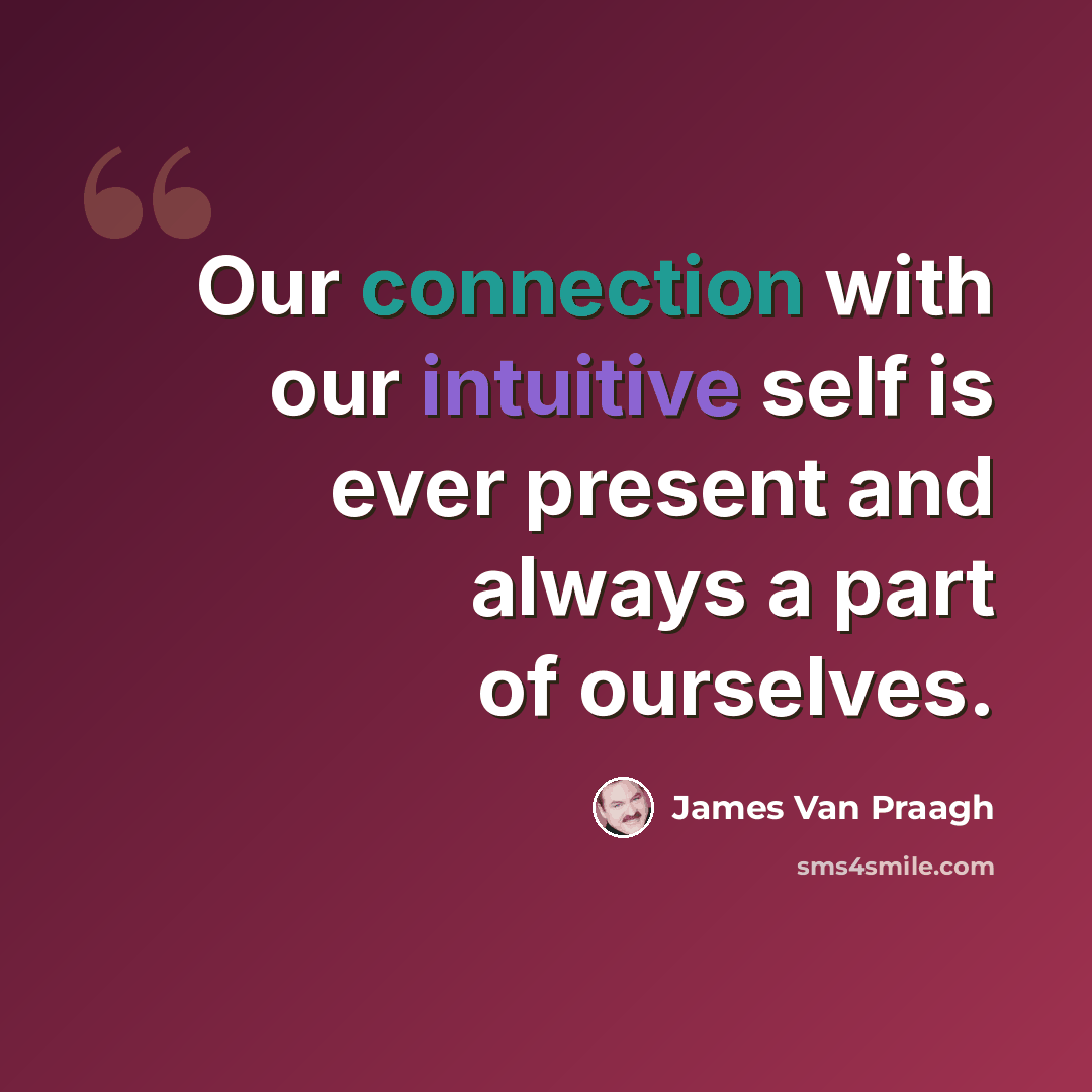 “Our connection with our intuitive self is ever present and always a part of ourselves.” quote by James Van Praagh