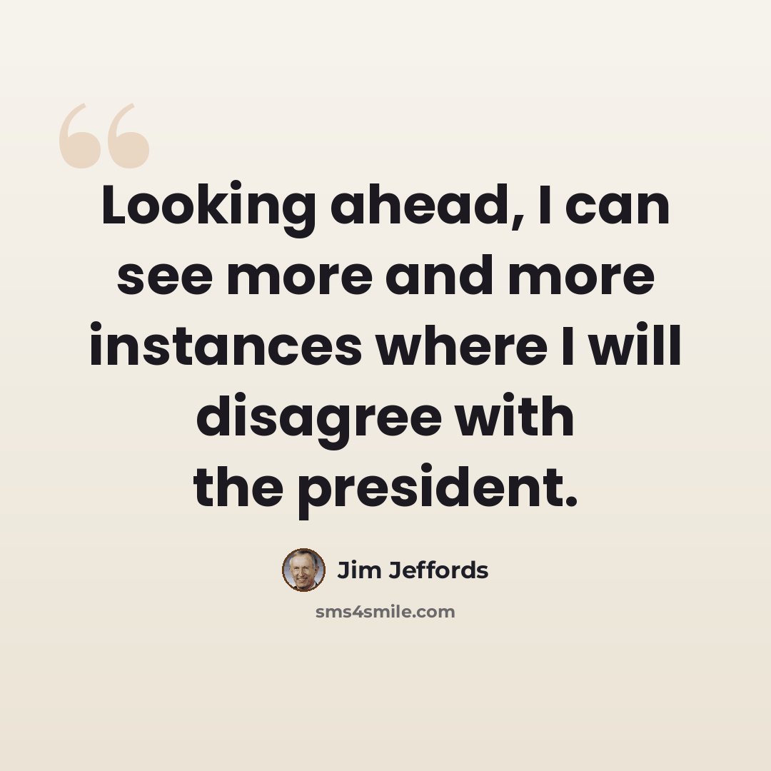 “Looking ahead, I can see more and more instances where I will disagree with the president.” quote by Jim Jeffords