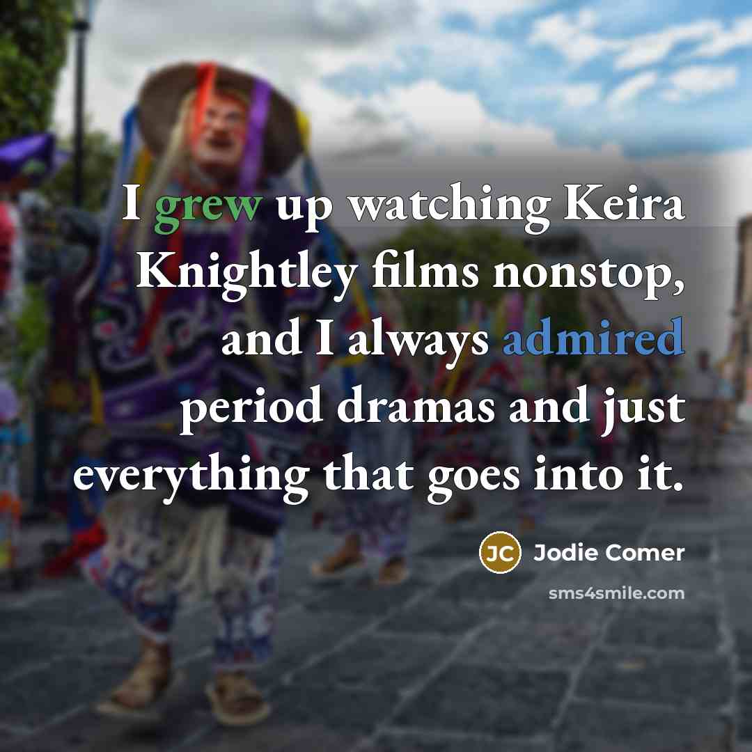 “I grew up watching Keira Knightley films nonstop, and I always admired period dramas and just everything that goes into it.” quote by Jodie Comer