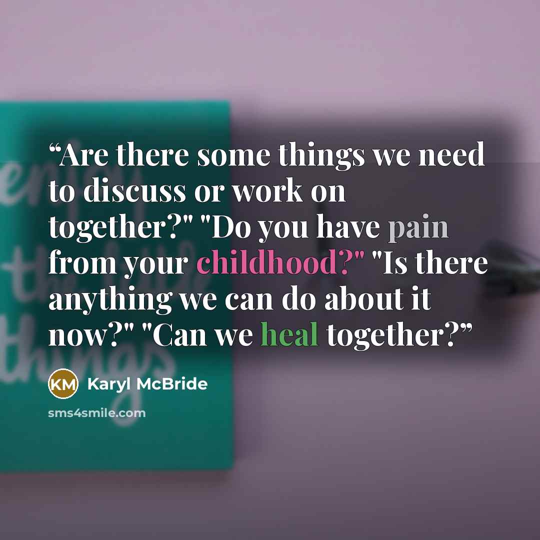 “Are there some things we need to discuss or work on together?" "Do you have pain from your childhood?" "Is there anything we can do about it now?" "Can we heal together?” quote by Karyl McBride