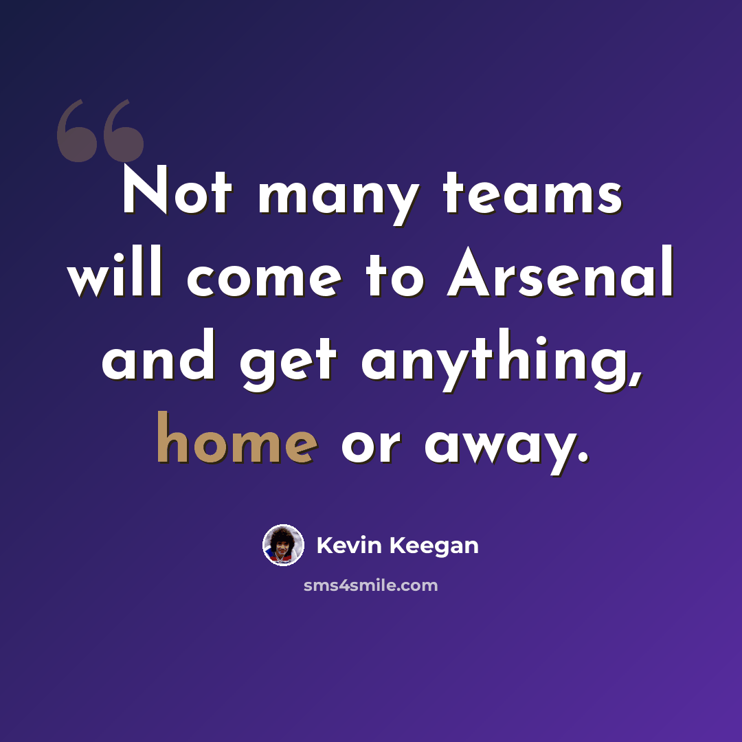 “Not many teams will come to Arsenal and get anything, home or away.” quote by Kevin Keegan