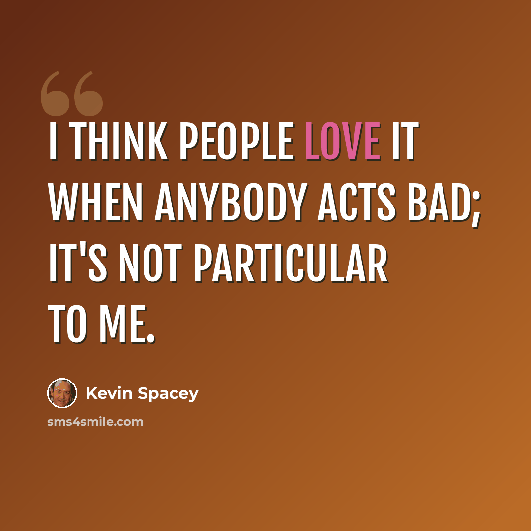 “I think people love it when anybody acts bad; it's not particular to me.” quote by Kevin Spacey