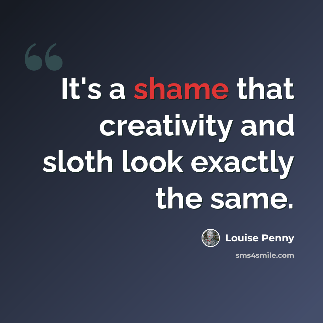 “It's a shame that creativity and sloth look exactly the same.” quote by Louise Penny