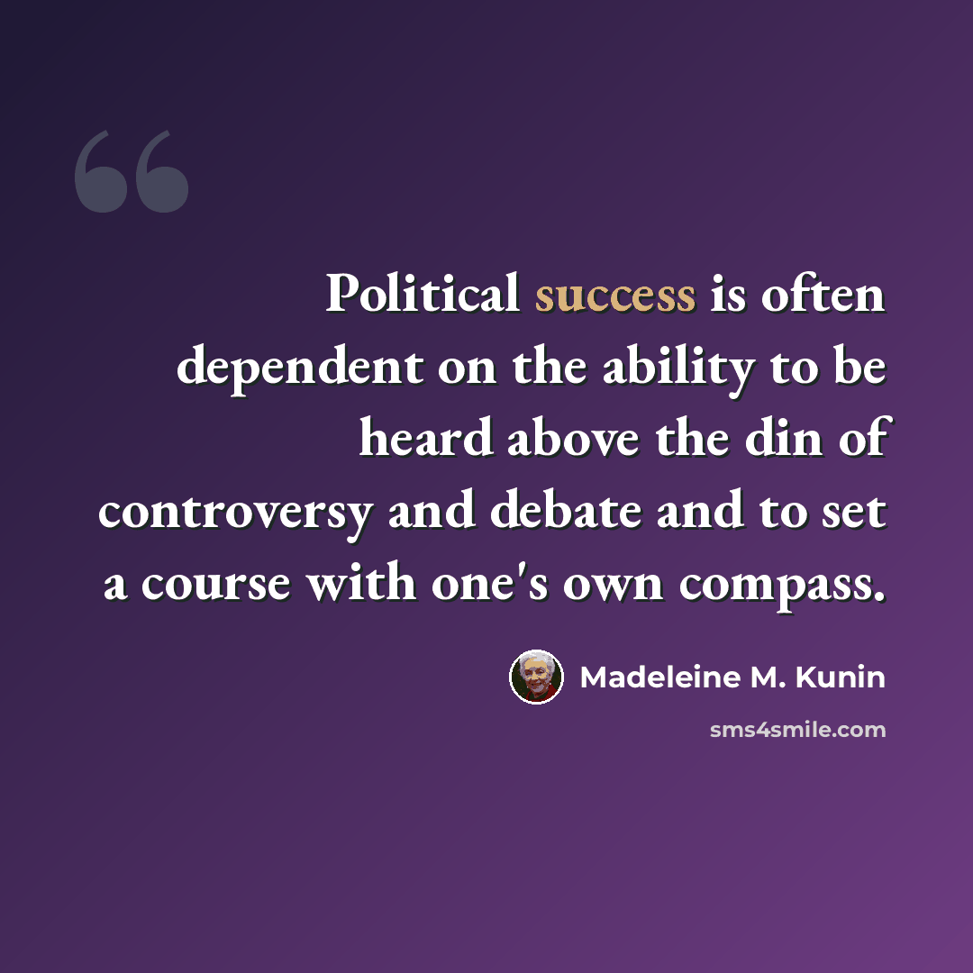 “Political success is often dependent on the ability to be heard above the din of controversy and debate and to set a course with one's own compass.” quote by Madeleine M. Kunin