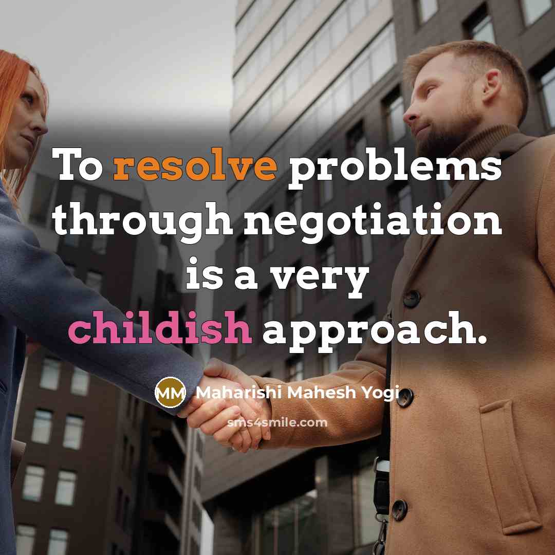 “To resolve problems through negotiation is a very childish approach.” quote by Maharishi Mahesh Yogi