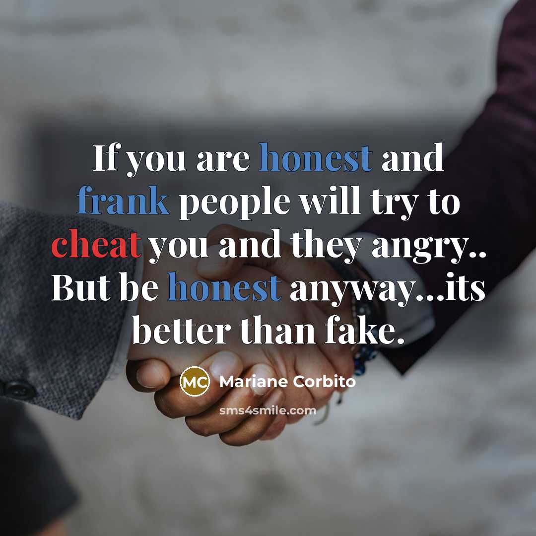 “If you are honest and frank people will try to cheat you and they angry.. But be honest anyway…its better than fake.” quote by Mariane Corbito
