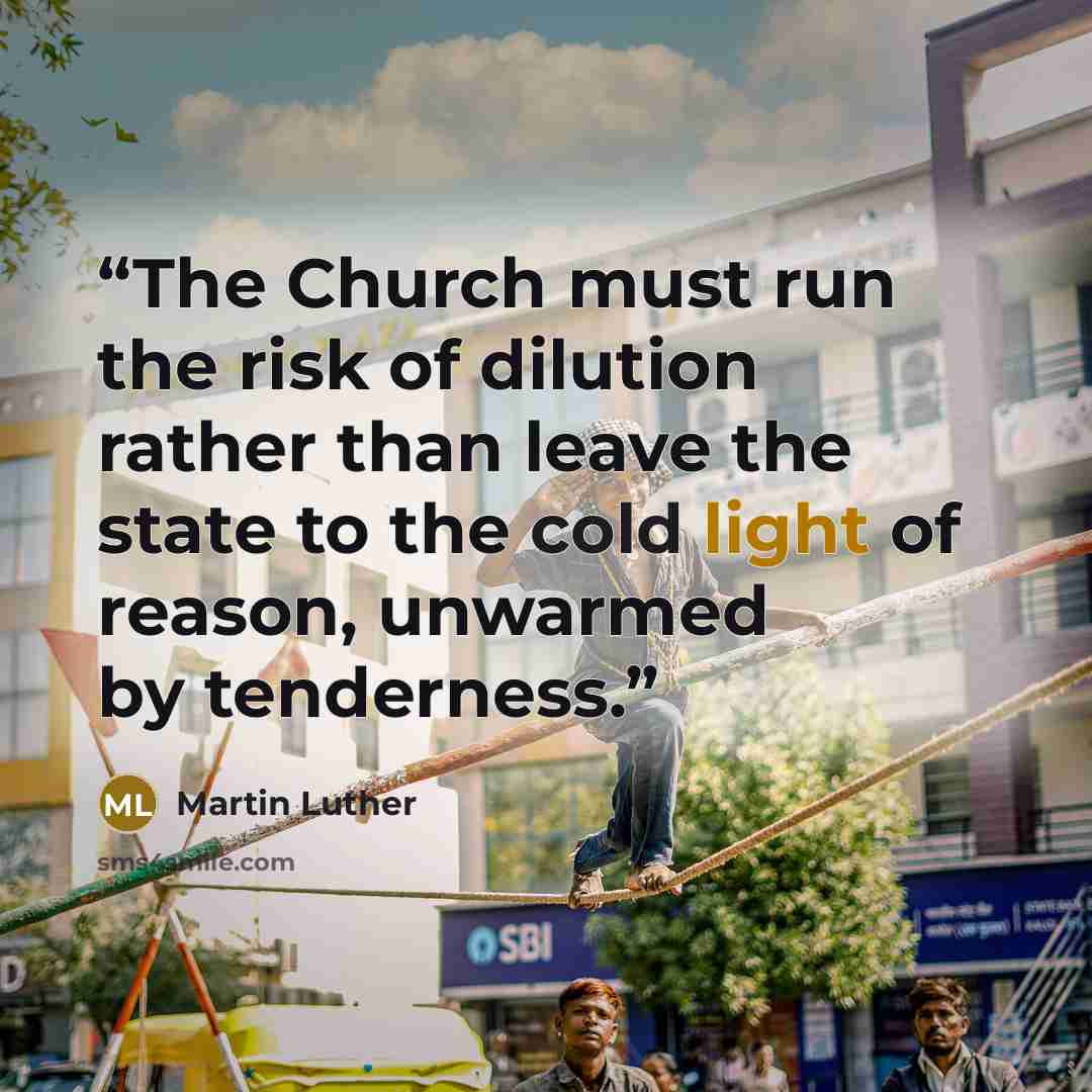 “The Church must run the risk of dilution rather than leave the state to the cold light of reason, unwarmed by tenderness.” quote by Martin Luther