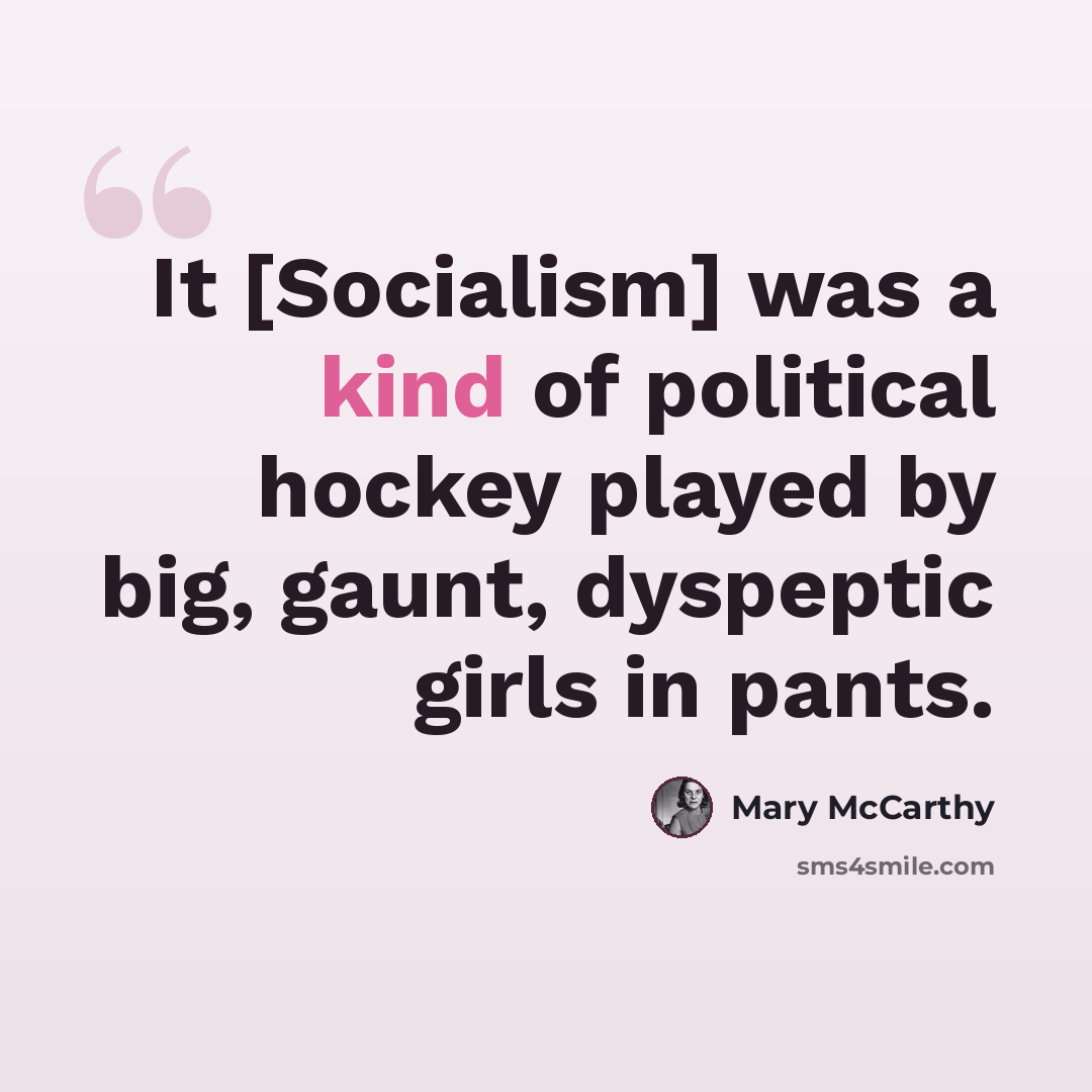 “It [Socialism] was a kind of political hockey played by big, gaunt, dyspeptic girls in pants.” quote by Mary McCarthy