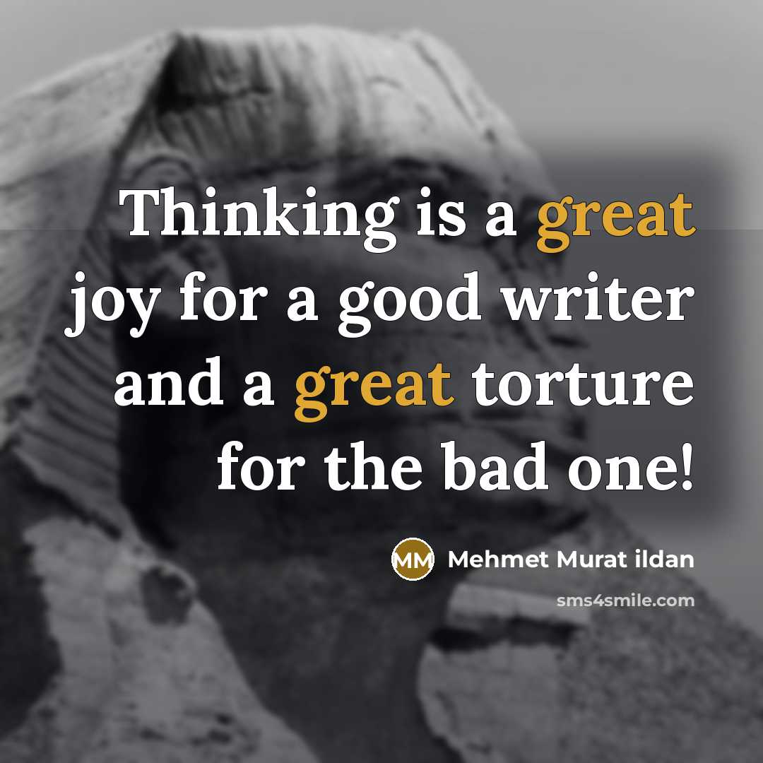 “Thinking is a great joy for a good writer and a great torture for the bad one!” quote by Mehmet Murat Ildan