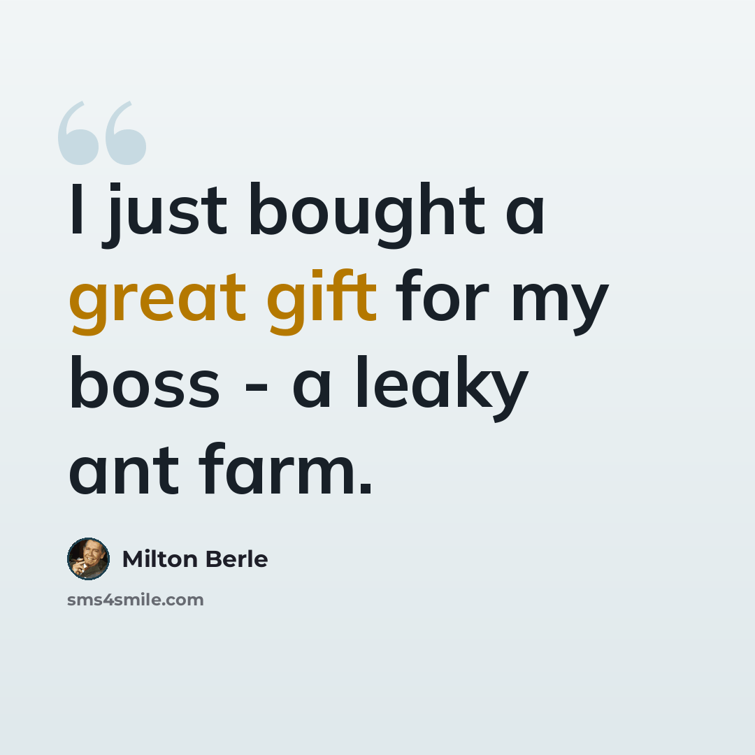 “I just bought a great gift for my boss - a leaky ant farm.” quote by Milton Berle