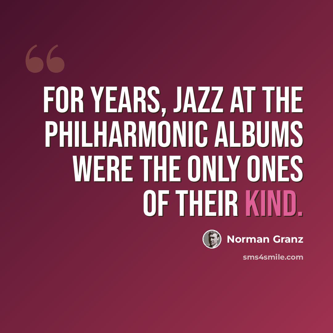“For years, Jazz At The Philharmonic albums were the only ones of their kind.” quote by Norman Granz