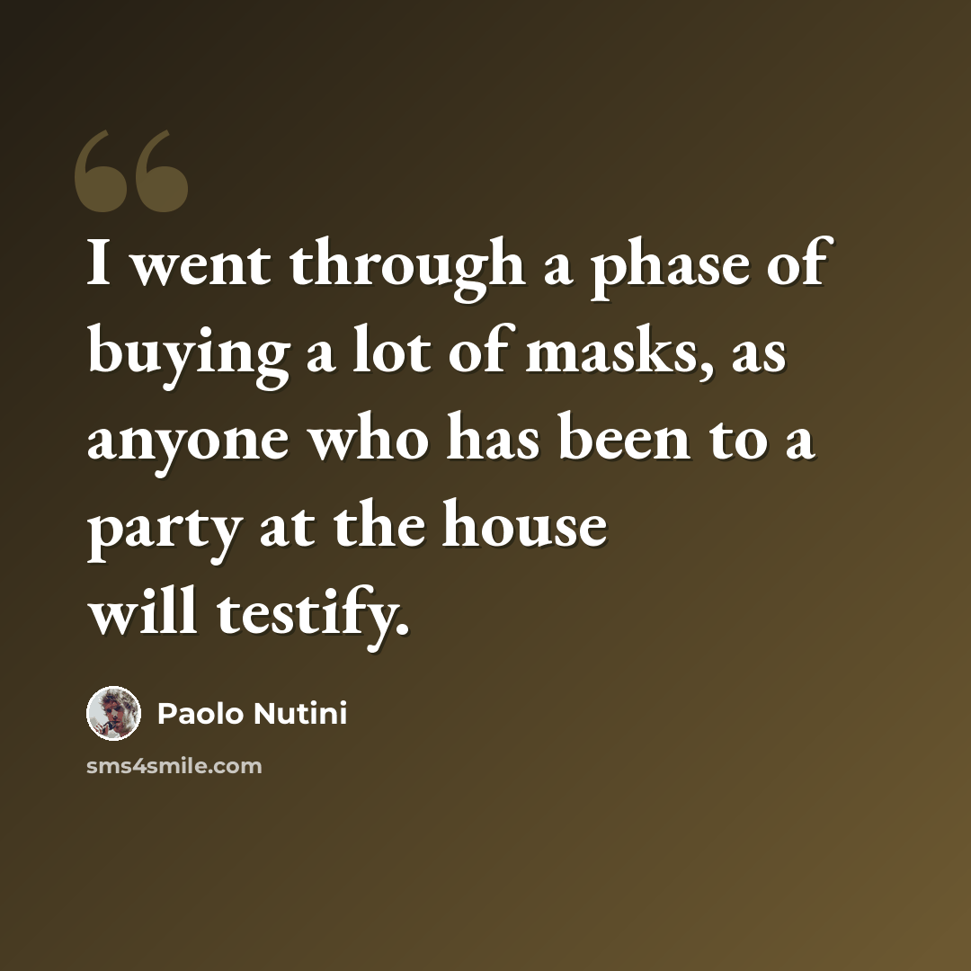 “I went through a phase of buying a lot of masks, as anyone who has been to a party at the house will testify.” quote by Paolo Nutini