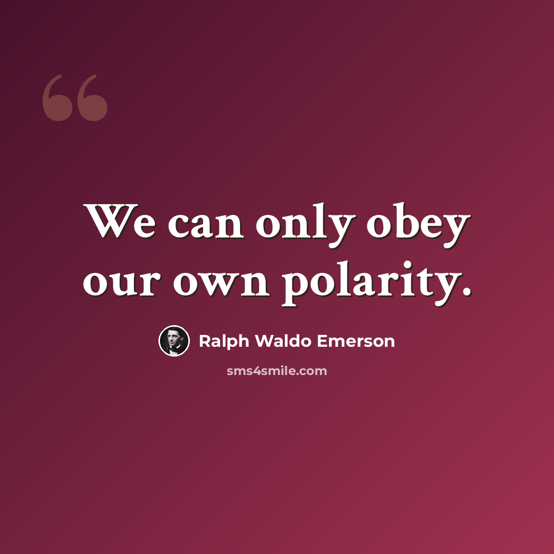 “We can only obey our own polarity.” quote by Ralph Waldo Emerson