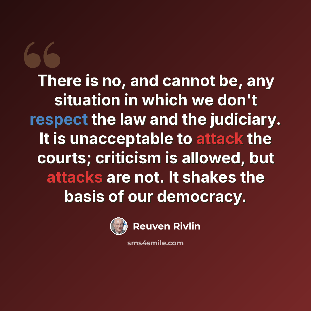 “There is no, and cannot be, any situation in which we don't respect the law and the judiciary. It is unacceptable to attack the courts; criticism is allowed, but attacks are not. It shakes the basis of our democracy.” quote by Reuven Rivlin