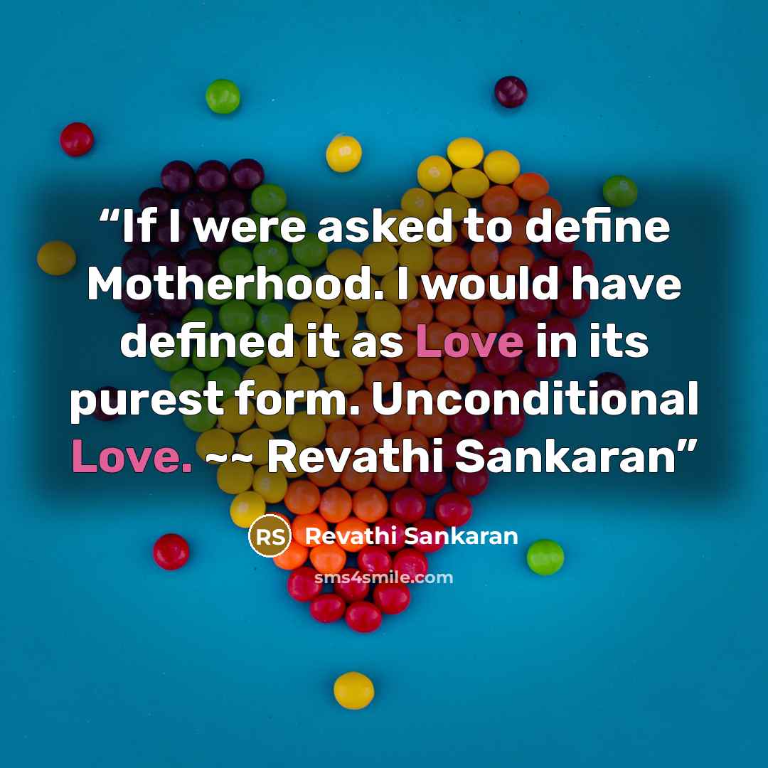 “If I were asked to define Motherhood. I would have defined it as Love in its purest form. Unconditional Love. ~~ Revathi Sankaran” quote by Revathi Sankaran