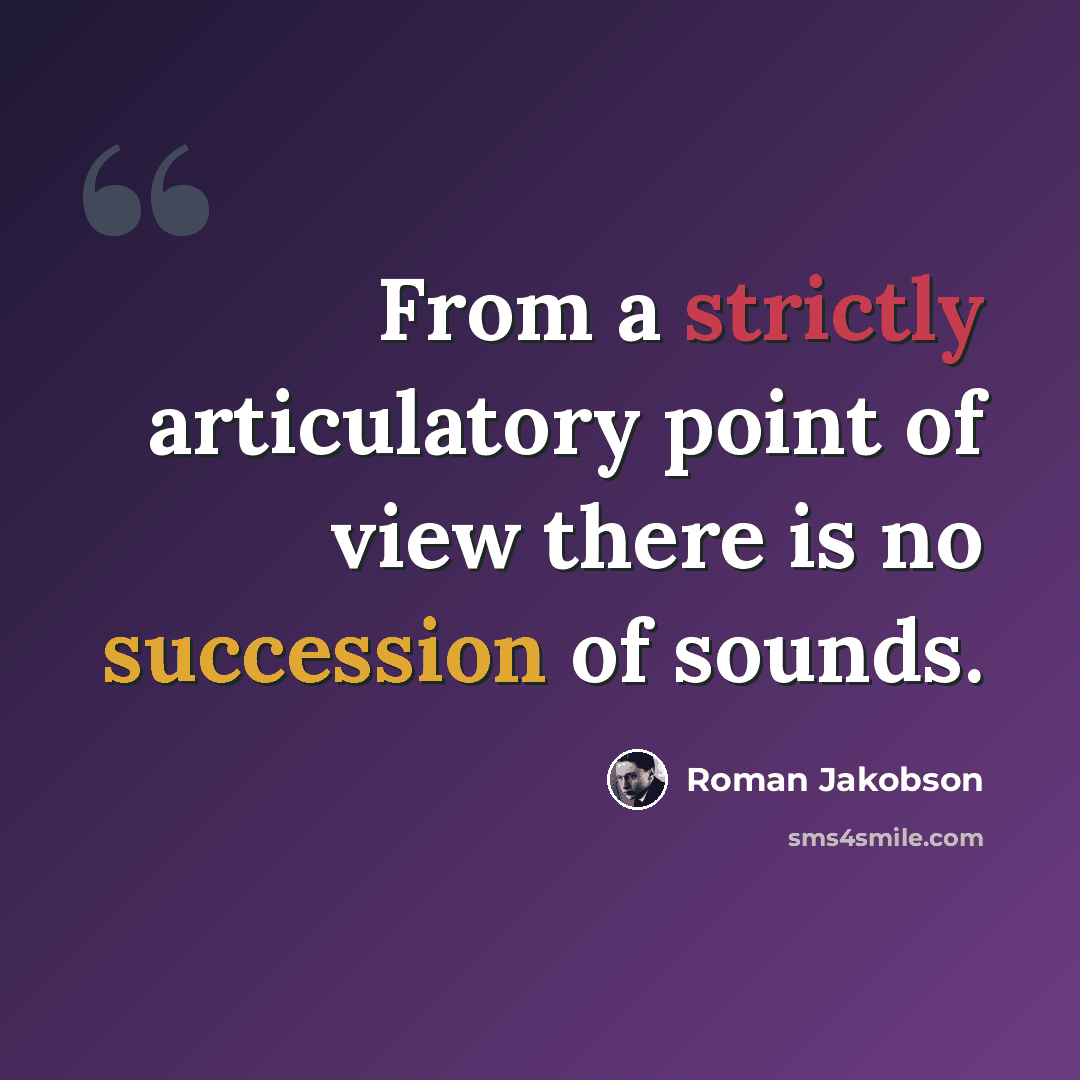 “From a strictly articulatory point of view there is no succession of sounds.” quote by Roman Jakobson
