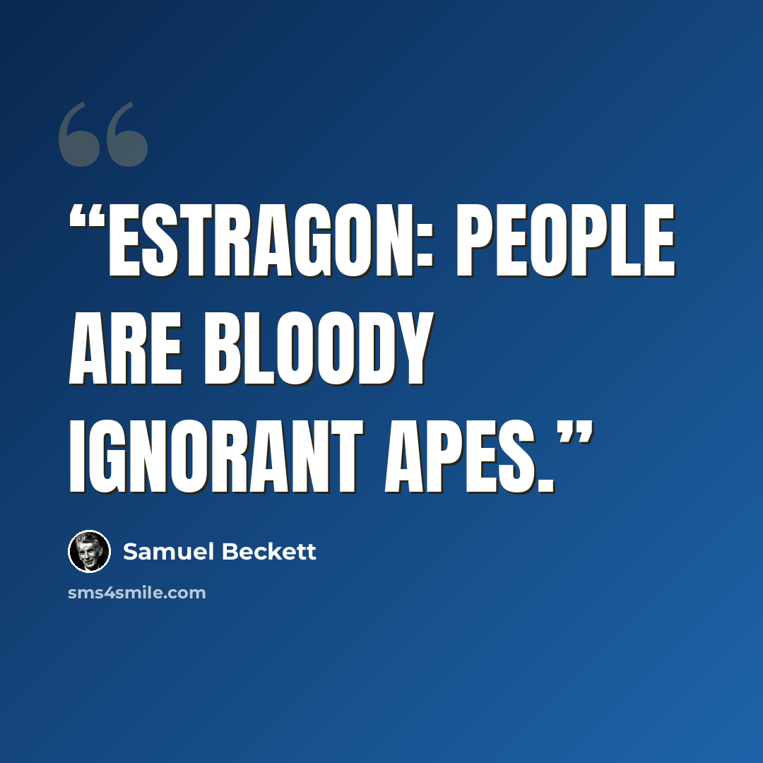“Estragon: People are bloody ignorant apes.” quote by Samuel Beckett