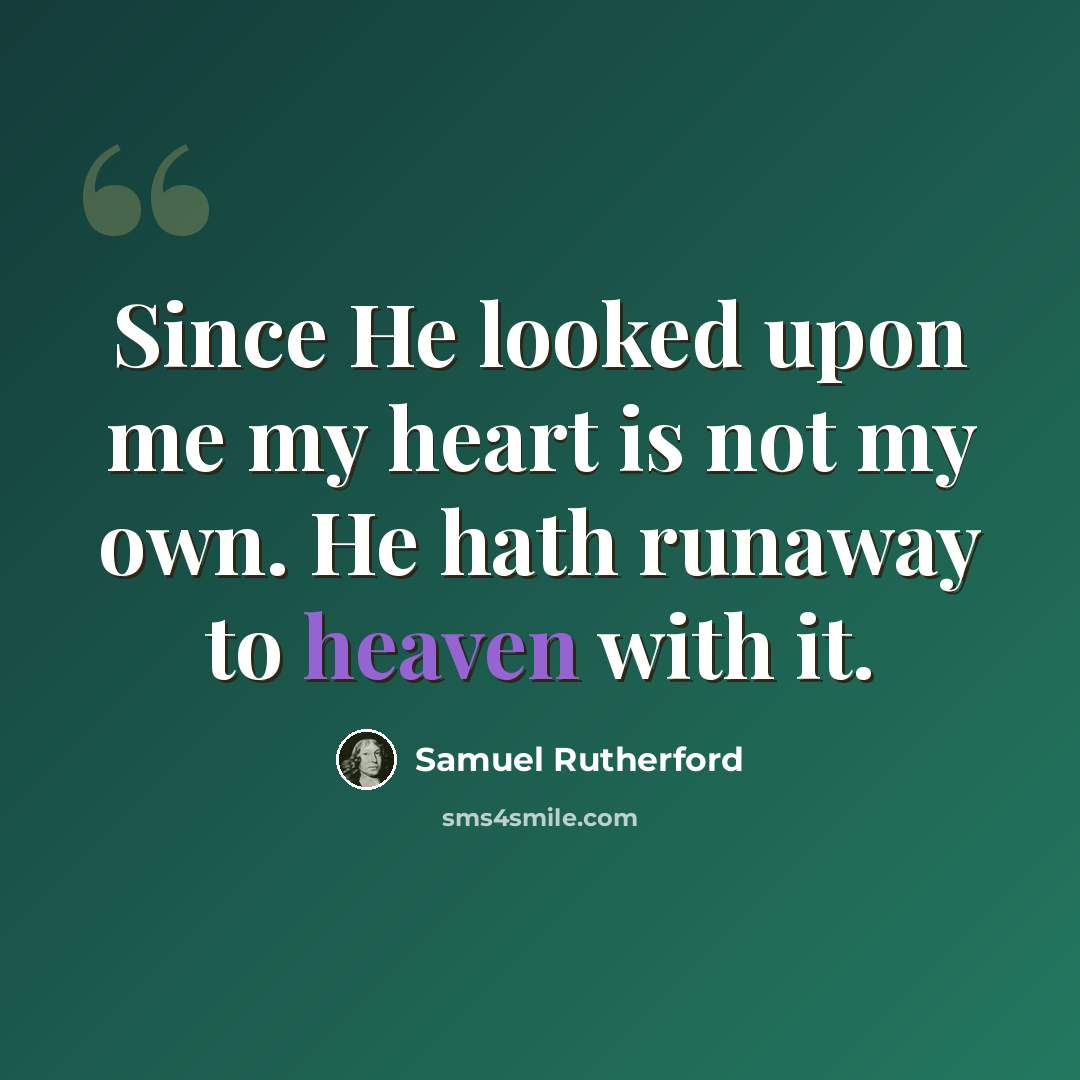 “Since He looked upon me my heart is not my own. He hath runaway to heaven with it.” quote by Samuel Rutherford