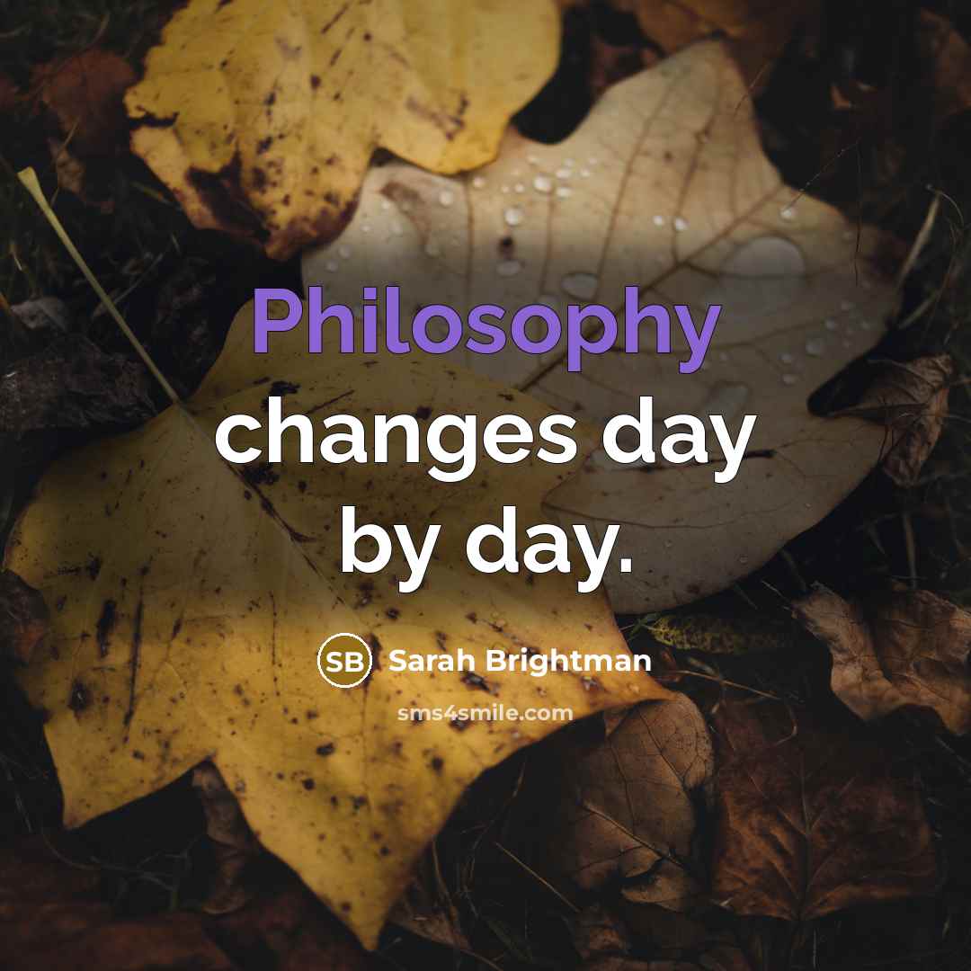 “Philosophy changes day by day.” quote by Sarah Brightman