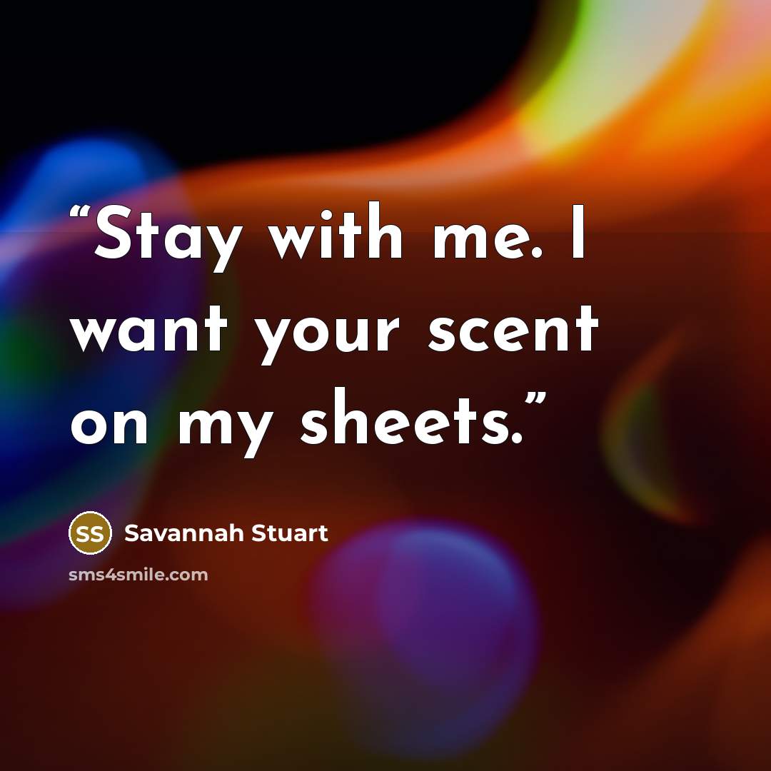 “Stay with me. I want your scent on my sheets.” quote by Savannah Stuart