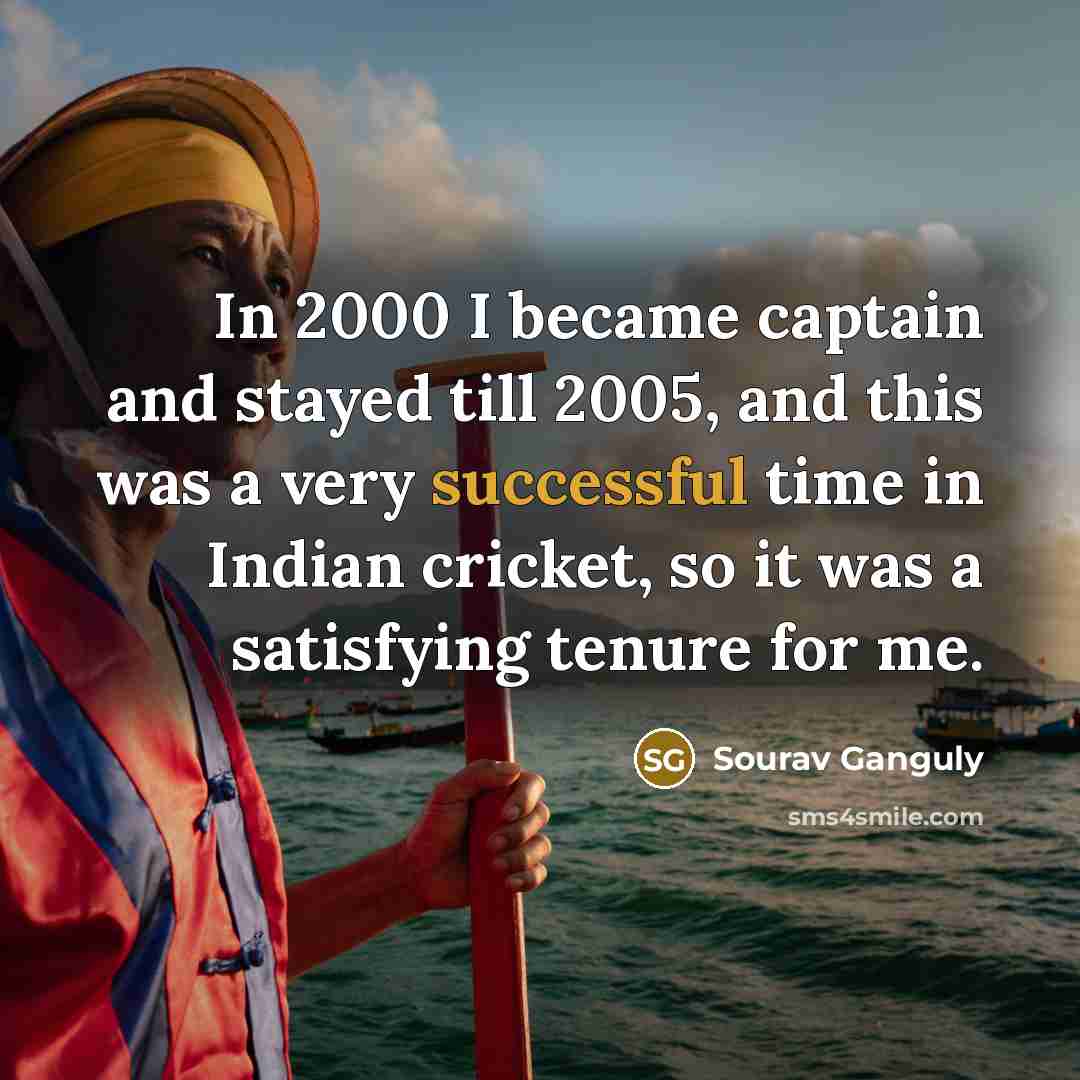 “In 2000 I became captain and stayed till 2005, and this was a very successful time in Indian cricket, so it was a satisfying tenure for me.” quote by Sourav Ganguly
