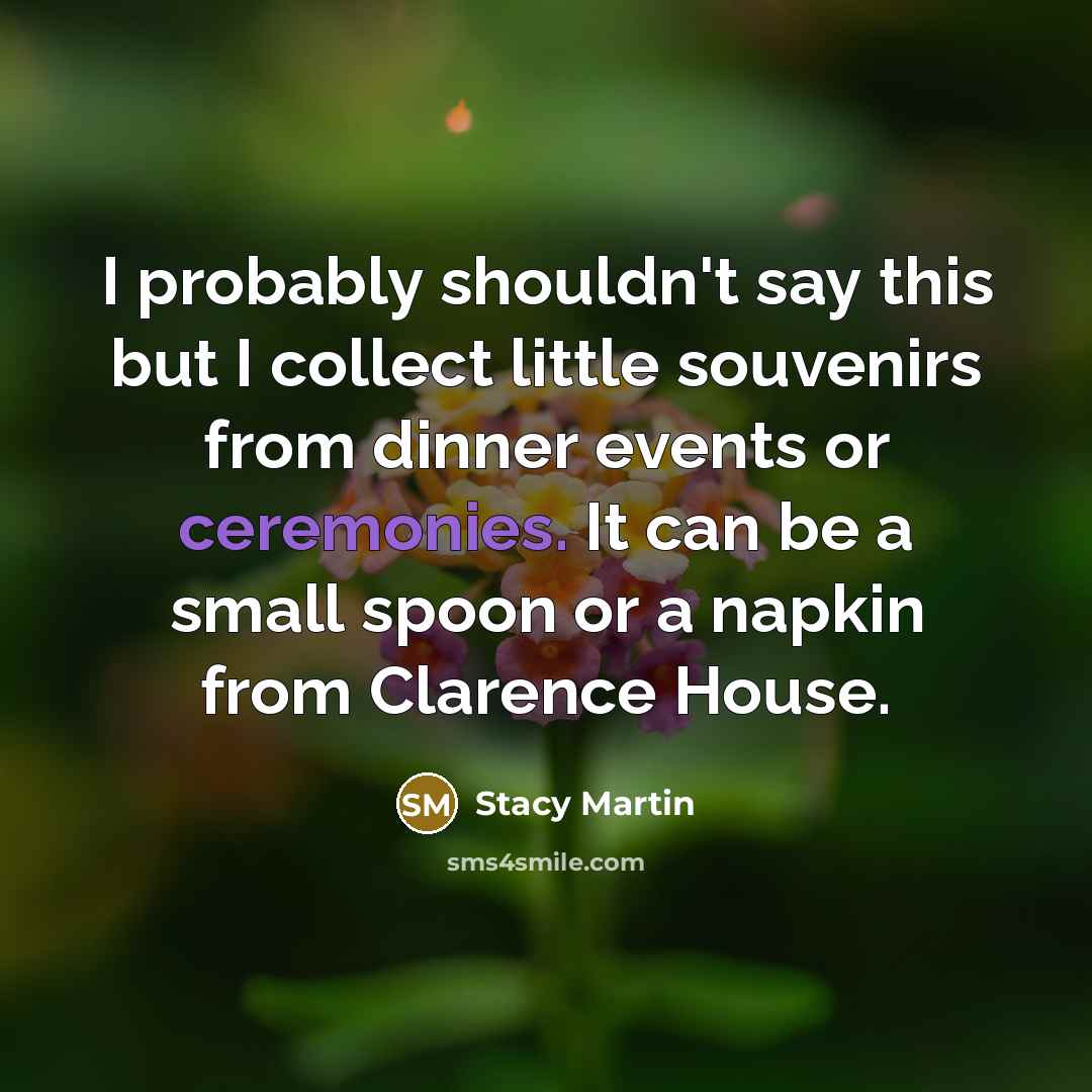 “I probably shouldn't say this but I collect little souvenirs from dinner events or ceremonies. It can be a small spoon or a napkin from Clarence House.” quote by Stacy Martin