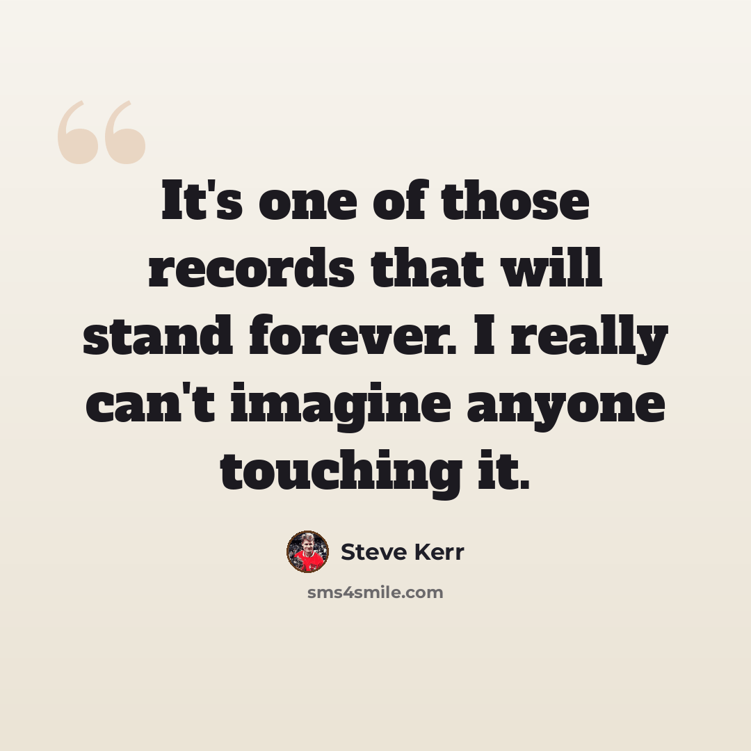 “It's one of those records that will stand forever. I really can't imagine anyone touching it.” quote by Steve Kerr