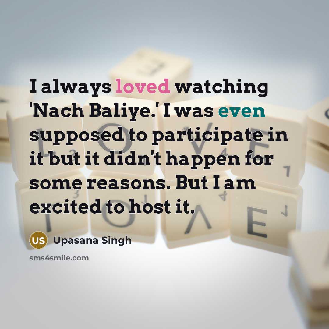 “I always loved watching 'Nach Baliye.' I was even supposed to participate in it but it didn't happen for some reasons. But I am excited to host it.” quote by Upasana Singh