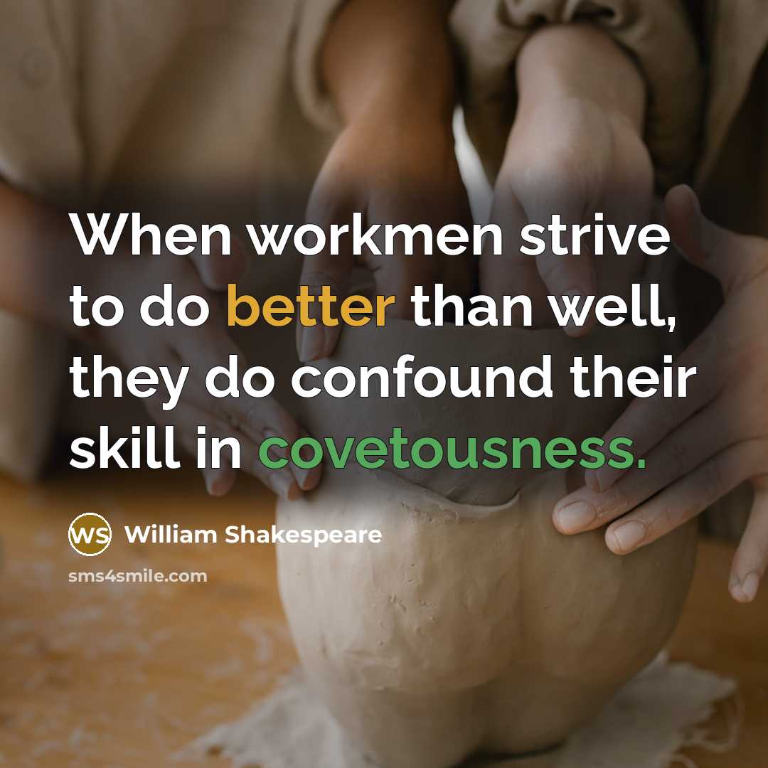 “When workmen strive to do better than well, they do confound their skill in covetousness.” quote by William Shakespeare